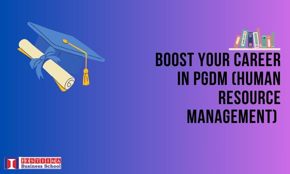 How PGDM in Human Resource Management Can Boost Your Career Prospects? - FOSTIIMA