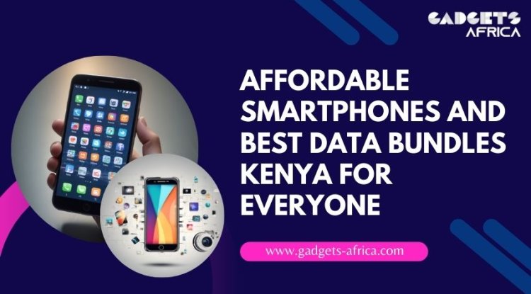 Affordable Smartphones and Best Data Bundles Kenya for Everyone - Lockurblock News